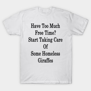 Have Too Much Free Time? Start Taking Care Of Some Homeless Giraffes T-Shirt